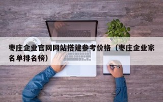 松滋枣庄企业官网网站搭建参考价格（枣庄企业家名单排名榜）