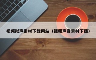 松滋视频拟声素材下载网站（视频声音素材下载）
