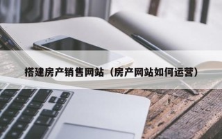 松滋搭建房产销售网站（房产网站如何运营）
