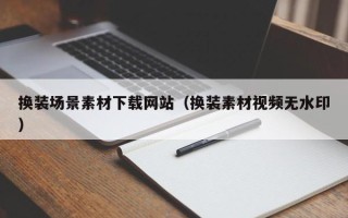松滋换装场景素材下载网站（换装素材视频无水印）