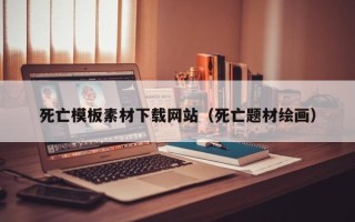 松滋死亡模板素材下载网站（死亡题材绘画）