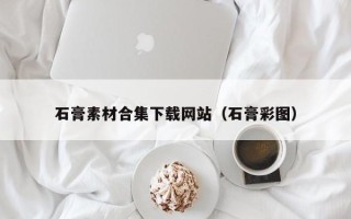 松滋石膏素材合集下载网站（石膏彩图）