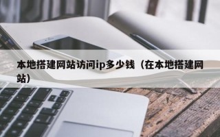 松滋本地搭建网站访问ip多少钱（在本地搭建网站）