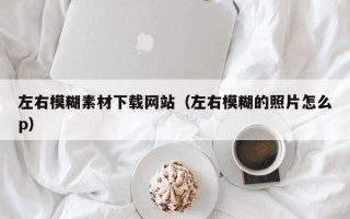 松滋左右模糊素材下载网站（左右模糊的照片怎么p）