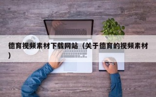 松滋德育视频素材下载网站（关于德育的视频素材）