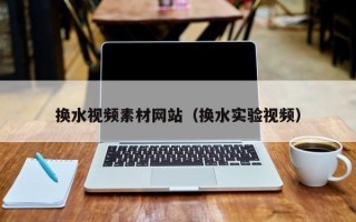 松滋换水视频素材网站（换水实验视频）