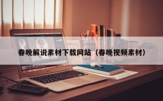 松滋春晚解说素材下载网站（春晚视频素材）