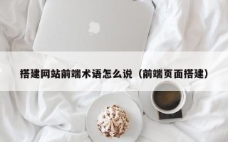 松滋搭建网站前端术语怎么说（前端页面搭建）