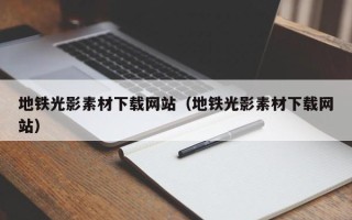 松滋地铁光影素材下载网站（地铁光影素材下载网站）