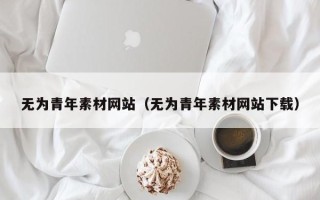 松滋无为青年素材网站（无为青年素材网站下载）