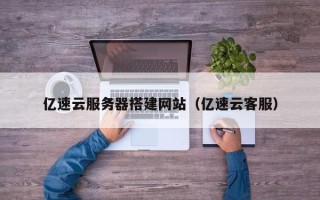 松滋亿速云服务器搭建网站（亿速云客服）