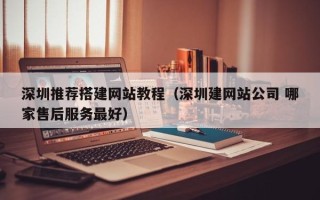 松滋深圳推荐搭建网站教程（深圳建网站公司 哪家售后服务最好）