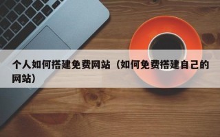 松滋个人如何搭建免费网站（如何免费搭建自己的网站）