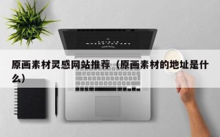 松滋原画素材灵感网站推荐（原画素材的地址是什么）