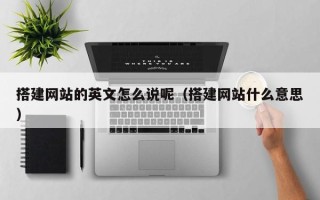 松滋搭建网站的英文怎么说呢（搭建网站什么意思）