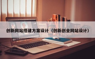松滋创新网站搭建方案设计（创新创业网站设计）